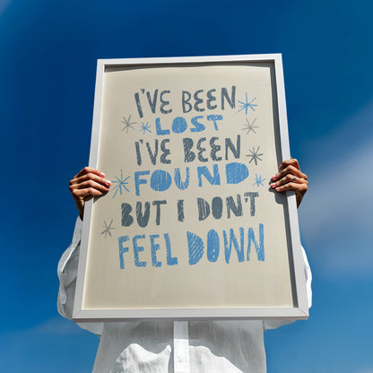 I've been lost, I've been found, but I don't feel down